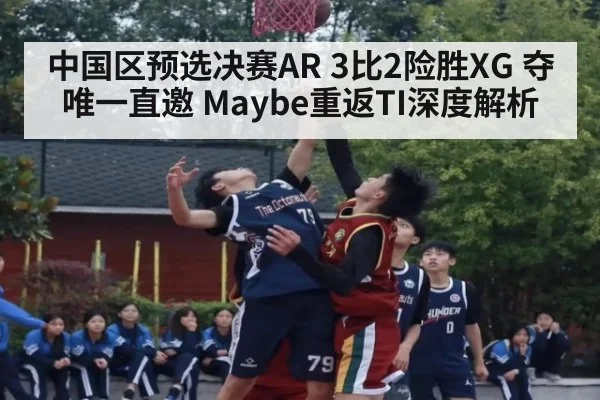 中国区预选决赛AR 3比2险胜XG 夺唯一直邀 Maybe重返TI深度解析