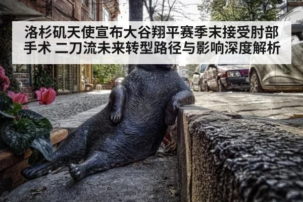 洛杉矶天使宣布大谷翔平赛季末接受肘部手术 二刀流未来转型路径与影响深度解析