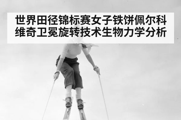 世界田径锦标赛女子铁饼佩尔科维奇卫冕旋转技术生物力学分析