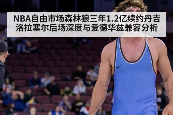 NBA自由市场森林狼三年1.2亿续约丹吉洛拉塞尔后场深度与爱德华兹兼容分析